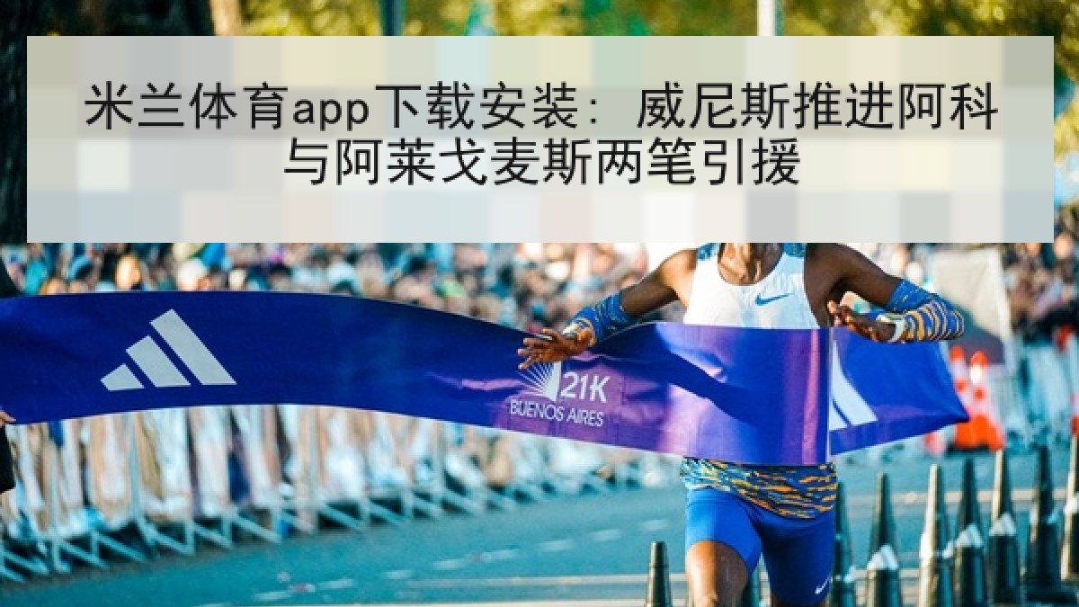 米兰体育app下载安装: 威尼斯推进阿科与阿莱戈麦斯两笔引援