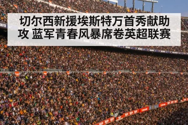 切尔西新援埃斯特万首秀献助攻 蓝军青春风暴席卷英超联赛