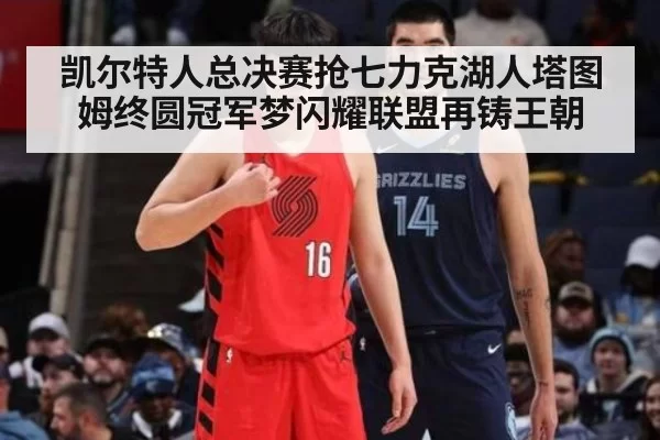 凯尔特人总决赛抢七力克湖人塔图姆终圆冠军梦闪耀联盟再铸王朝